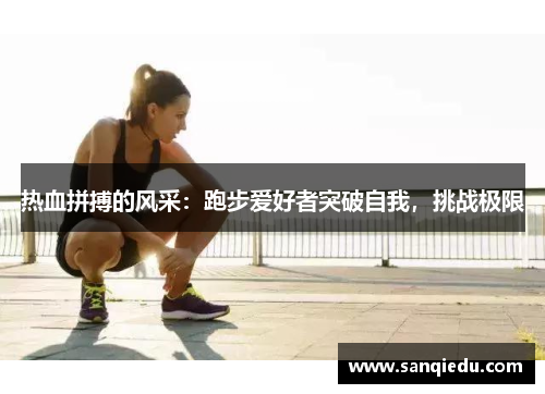 热血拼搏的风采:跑步爱好者突破自我,挑战极限